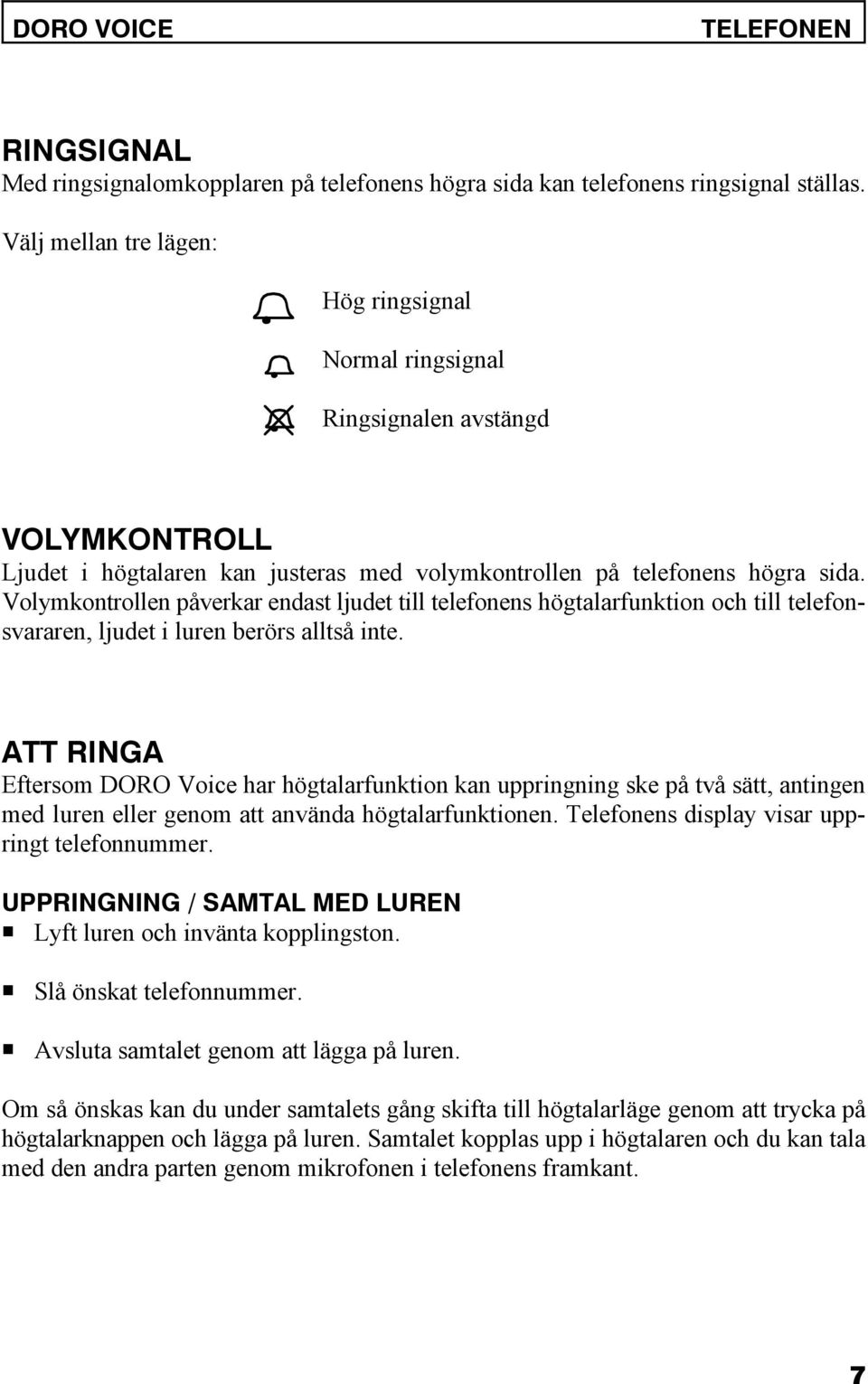 Volymkontrollen påverkar endast ljudet till telefonens högtalarfunktion och till telefonsvararen, ljudet i luren berörs alltså inte.