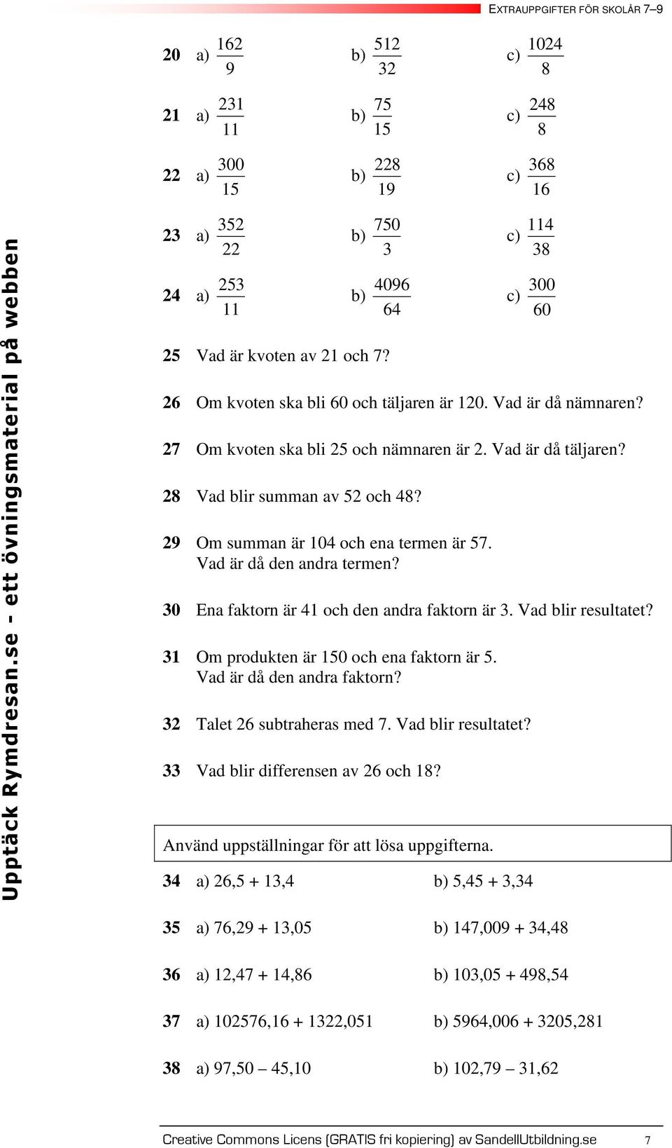 0 Ena faktorn är och den andra faktorn är. Vad blir resultatet? Om produkten är 0 och ena faktorn är. Vad är då den andra faktorn? Talet subtraheras med. Vad blir resultatet? Vad blir differensen av och 8?