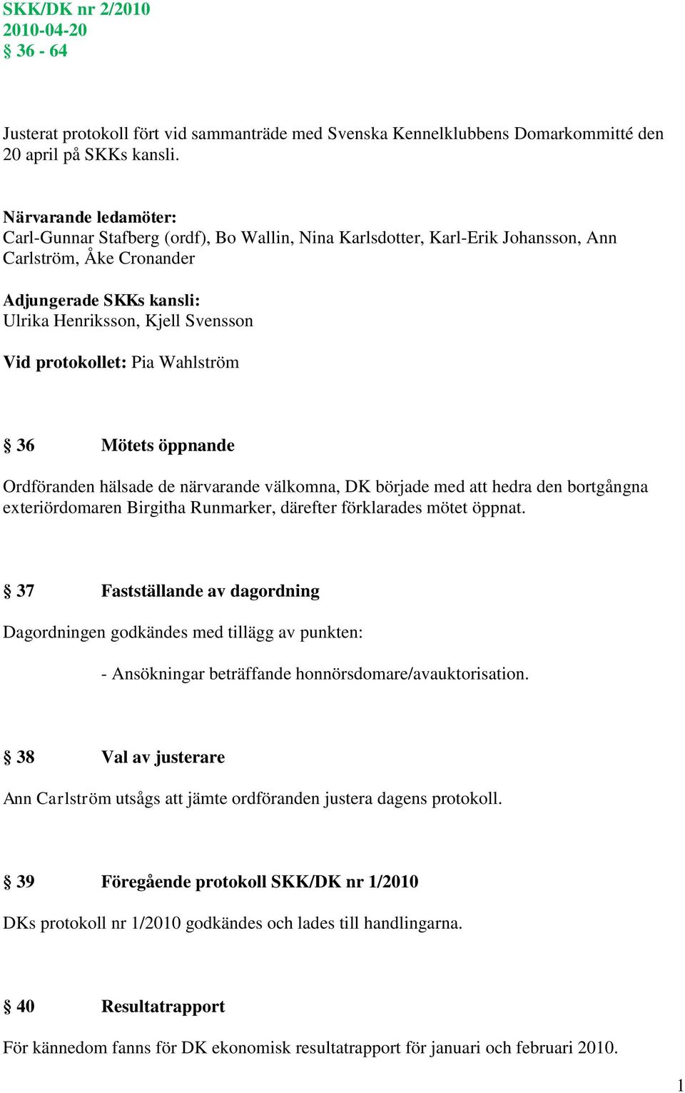 protokollet: Pia Wahlström 36 Mötets öppnande Ordföranden hälsade de närvarande välkomna, DK började med att hedra den bortgångna exteriördomaren Birgitha Runmarker, därefter förklarades mötet öppnat.