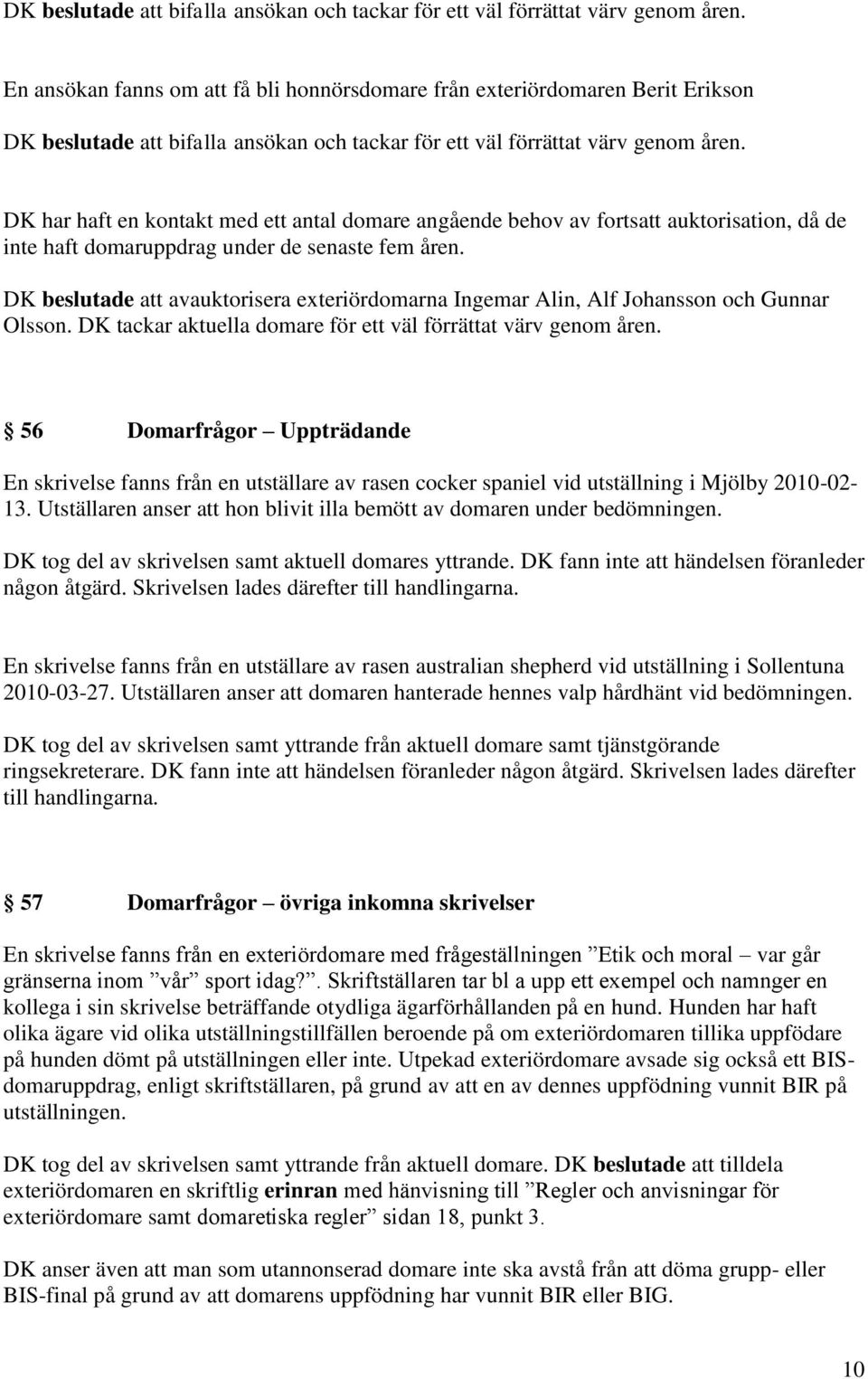 under de senaste fem åren. DK beslutade att avauktorisera exteriördomarna Ingemar Alin, Alf Johansson och Gunnar Olsson. DK tackar aktuella domare för ett väl förrättat värv genom åren.