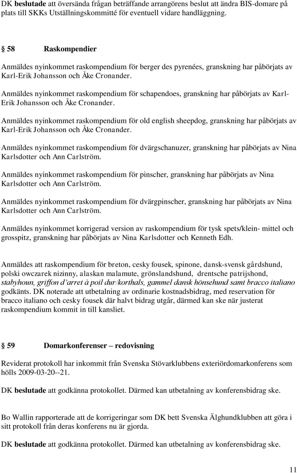 Anmäldes nyinkommet raskompendium för schapendoes, granskning har påbörjats av Karl- Erik Johansson och Åke Cronander.