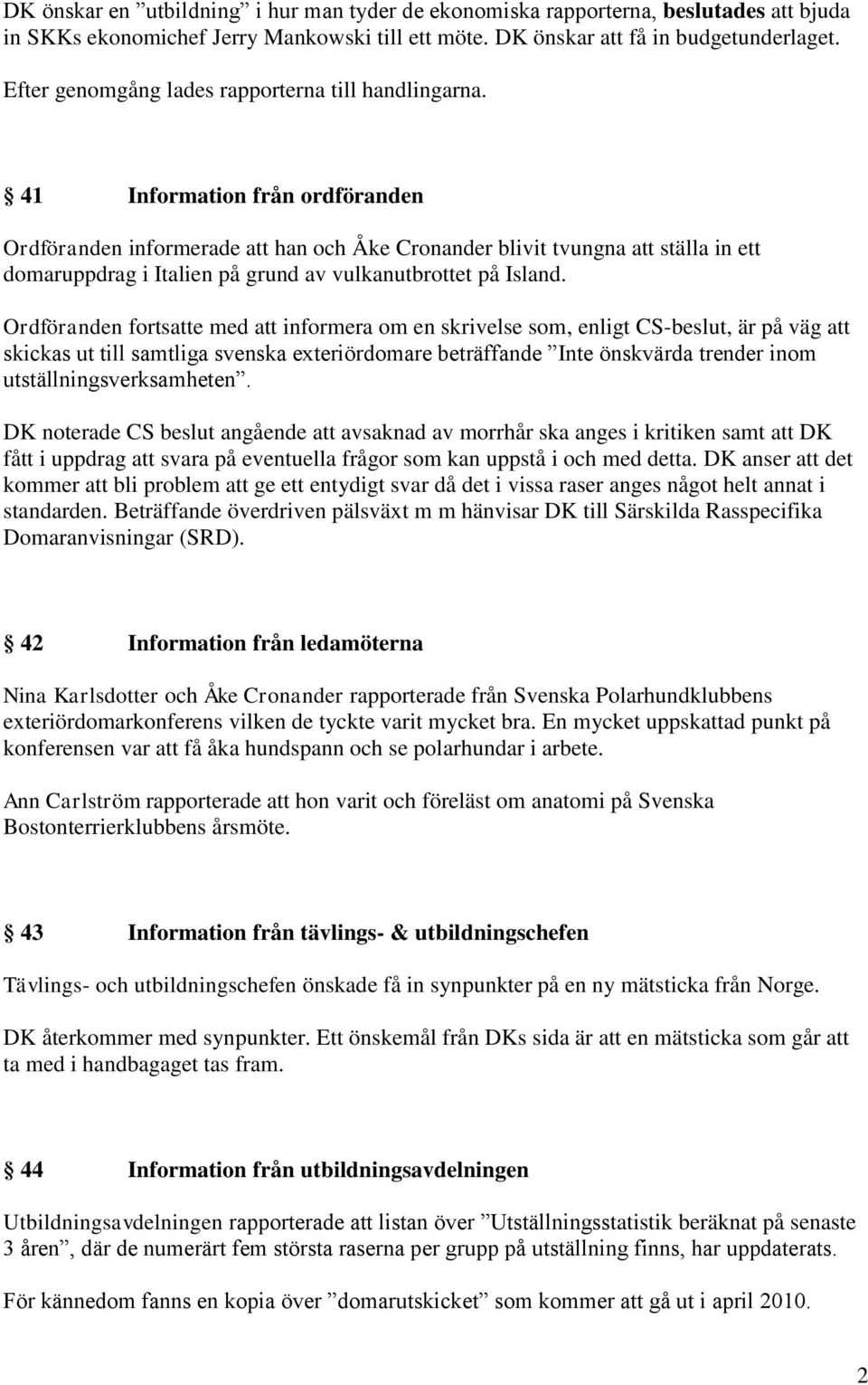 41 Information från ordföranden Ordföranden informerade att han och Åke Cronander blivit tvungna att ställa in ett domaruppdrag i Italien på grund av vulkanutbrottet på Island.