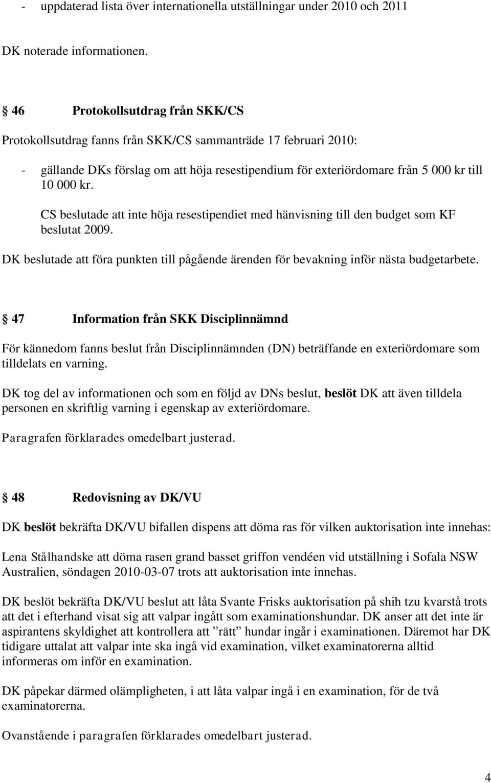 CS beslutade att inte höja resestipendiet med hänvisning till den budget som KF beslutat 2009. DK beslutade att föra punkten till pågående ärenden för bevakning inför nästa budgetarbete.