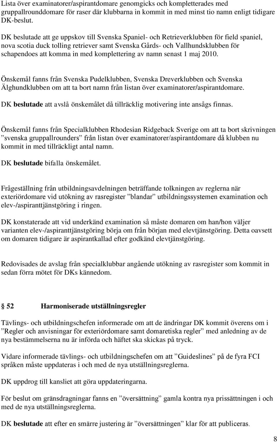 komplettering av namn senast 1 maj 2010. Önskemål fanns från Svenska Pudelklubben, Svenska Dreverklubben och Svenska Älghundklubben om att ta bort namn från listan över examinatorer/aspirantdomare.