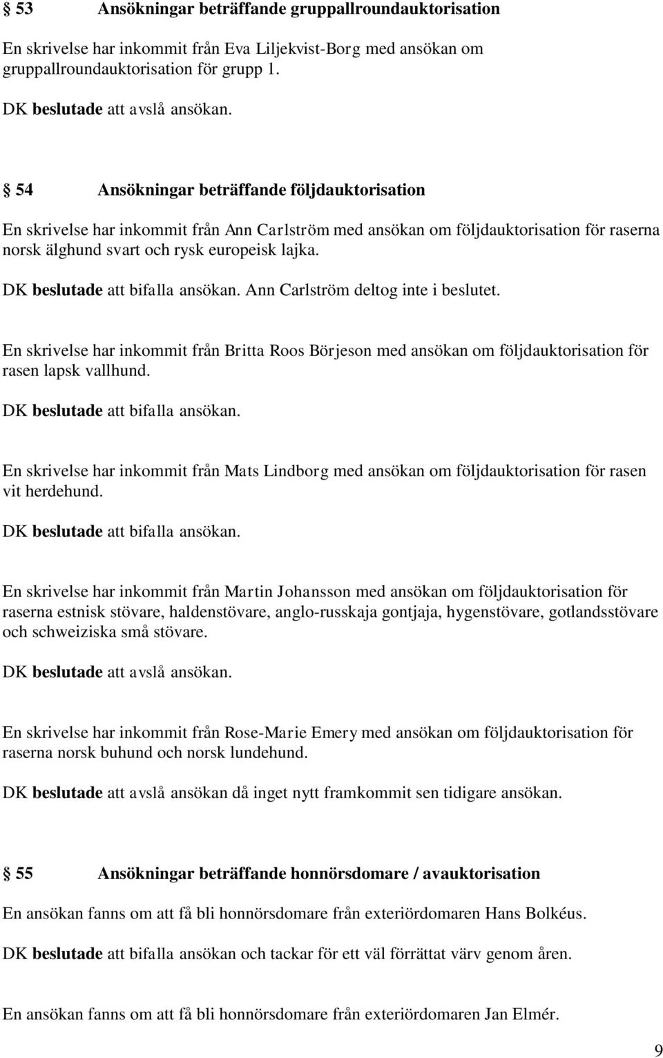 DK beslutade att bifalla ansökan. Ann Carlström deltog inte i beslutet. En skrivelse har inkommit från Britta Roos Börjeson med ansökan om följdauktorisation för rasen lapsk vallhund.