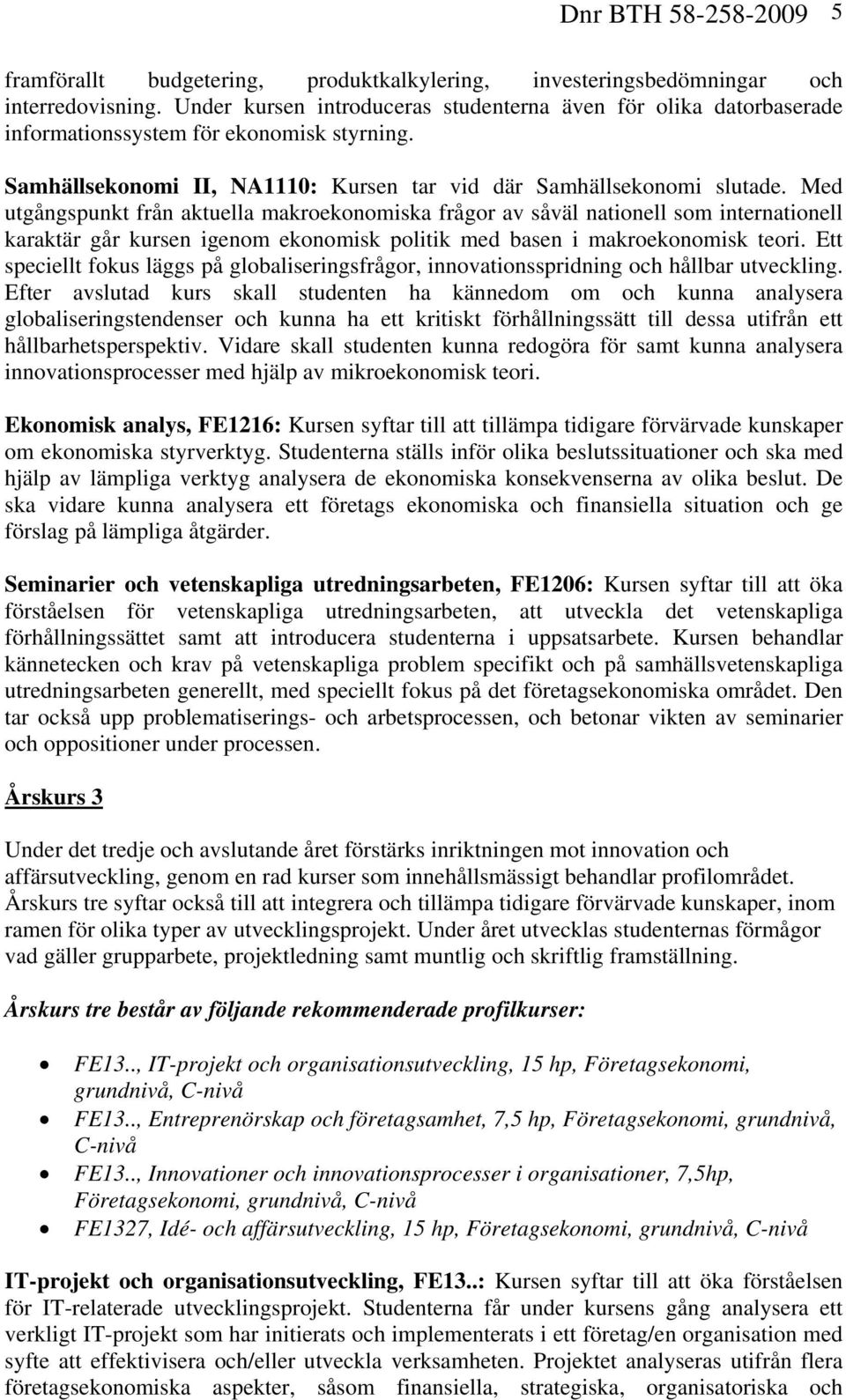 Med utgångspunkt från aktuella makroekonomiska frågor av såväl nationell som internationell karaktär går kursen igenom ekonomisk politik med basen i makroekonomisk teori.