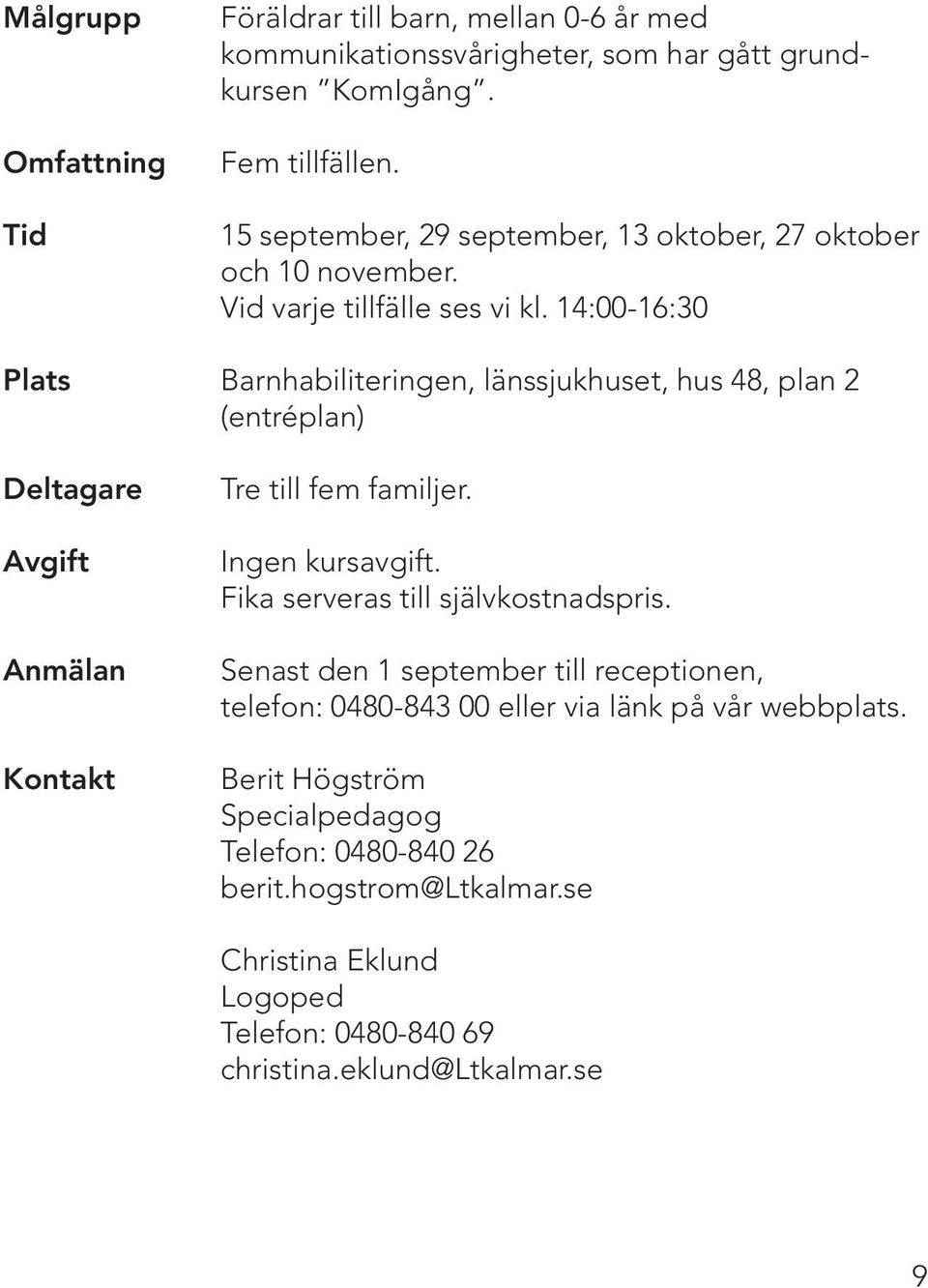 14:00-16:30 Plats Barnhabiliteringen, länssjukhuset, hus 48, plan 2 (entréplan) Deltagare Tre till fem familjer. Ingen kursavgift.