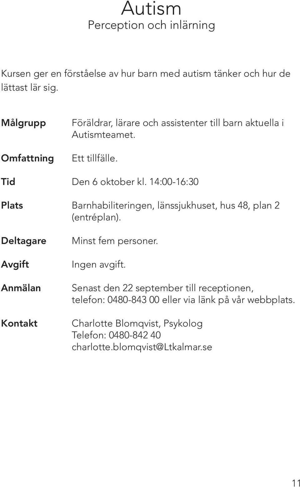 14:00-16:30 Plats Barnhabiliteringen, länssjukhuset, hus 48, plan 2 (entréplan). Deltagare Minst fem personer.