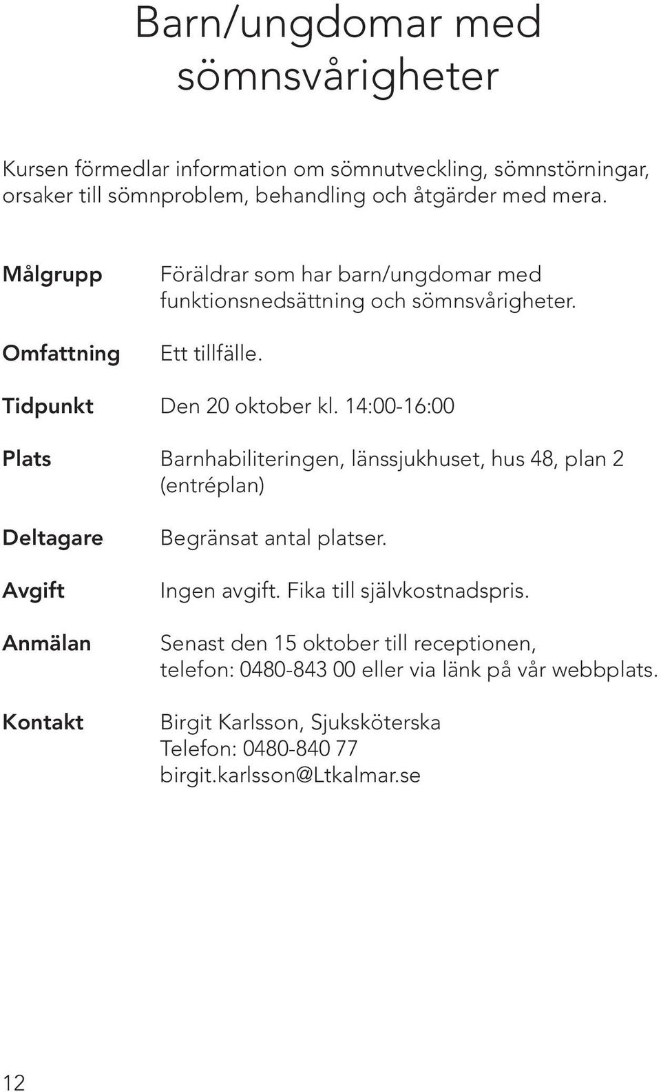 14:00-16:00 Plats Barnhabiliteringen, länssjukhuset, hus 48, plan 2 (entréplan) Deltagare Begränsat antal platser. Ingen avgift.