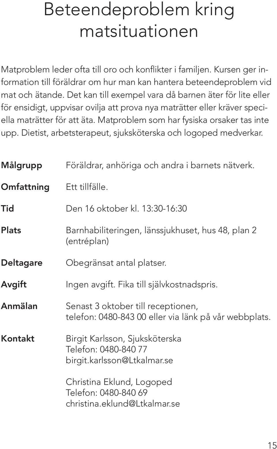 Matproblem som har fysiska orsaker tas inte upp. Dietist, arbetsterapeut, sjuksköterska och logoped medverkar. Föräldrar, anhöriga och andra i barnets nätverk. Ett tillfälle. Tid Den 16 oktober kl.