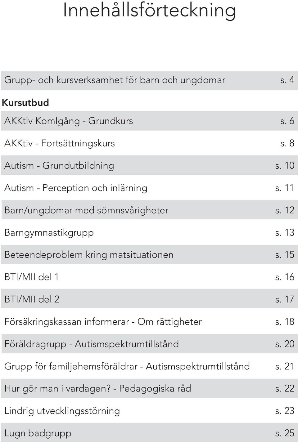 sömnsvårigheter Barngymnastikgrupp Beteendeproblem kring matsituationen BTI/MII del 1 BTI/MII del 2 Försäkringskassan informerar - Om rättigheter