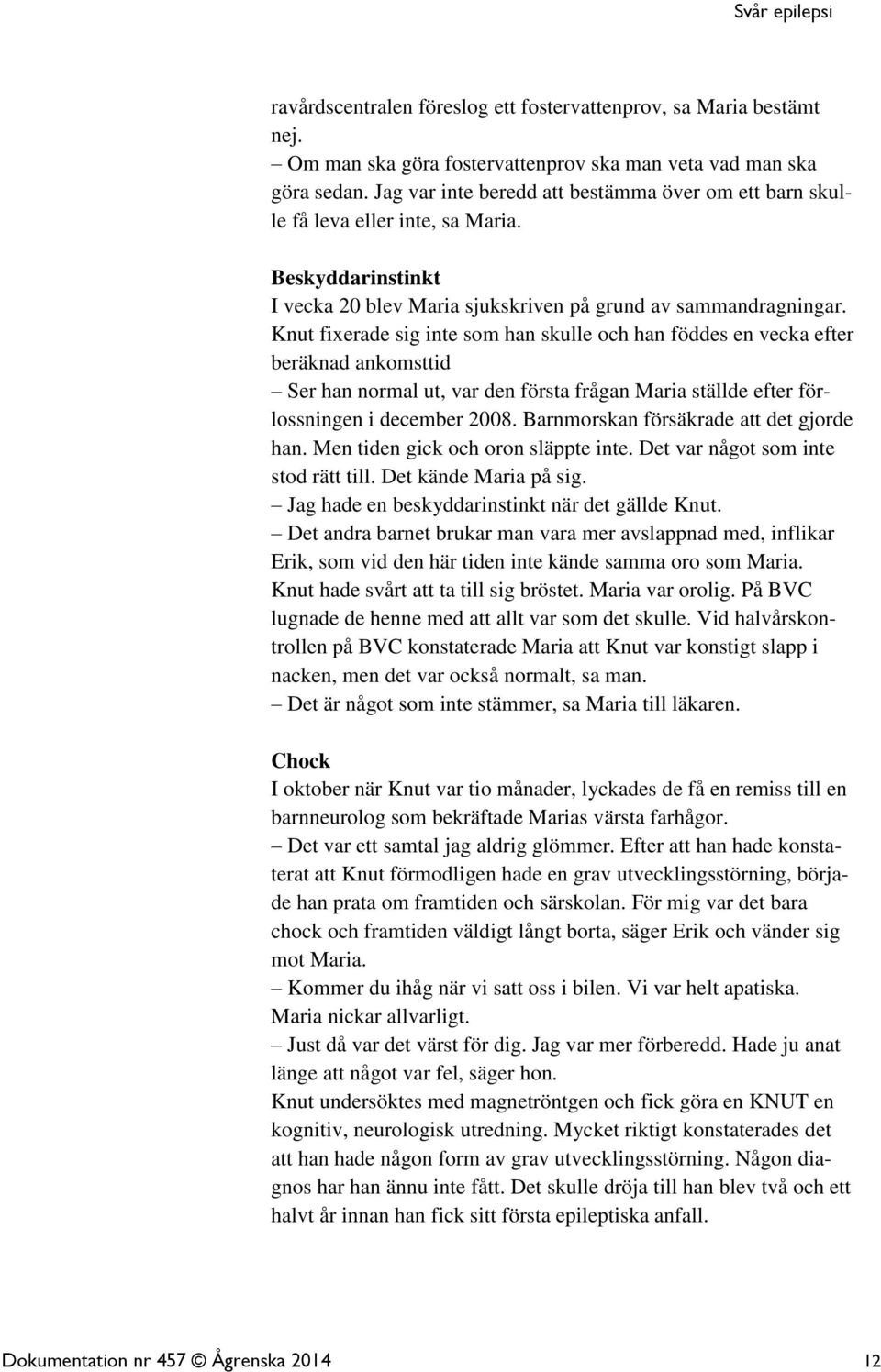 Knut fixerade sig inte som han skulle och han föddes en vecka efter beräknad ankomsttid Ser han normal ut, var den första frågan Maria ställde efter förlossningen i december 2008.