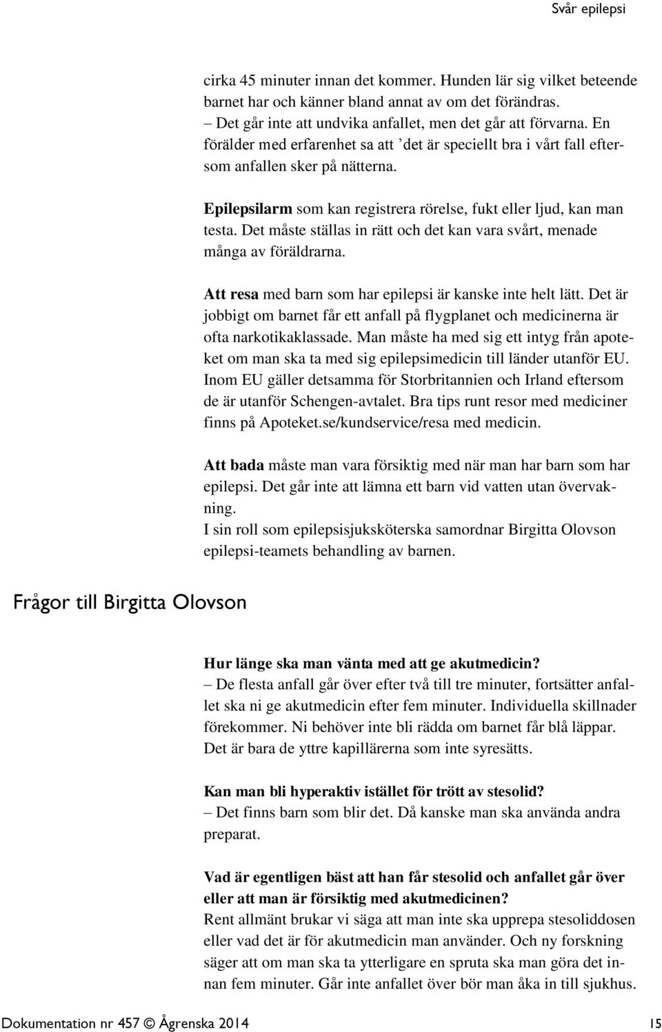 Det måste ställas in rätt och det kan vara svårt, menade många av föräldrarna. Att resa med barn som har epilepsi är kanske inte helt lätt.