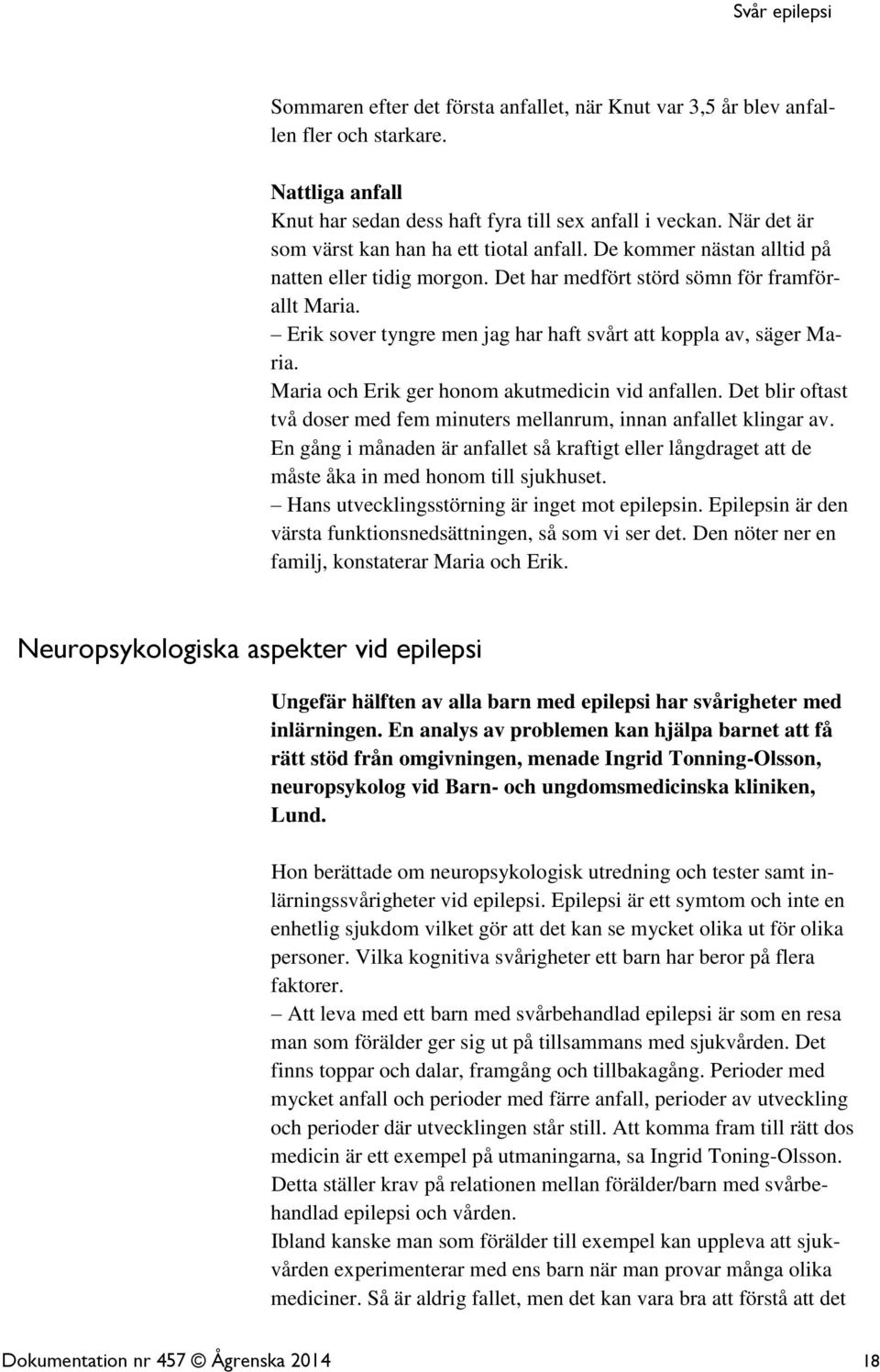 Erik sover tyngre men jag har haft svårt att koppla av, säger Maria. Maria och Erik ger honom akutmedicin vid anfallen. Det blir oftast två doser med fem minuters mellanrum, innan anfallet klingar av.