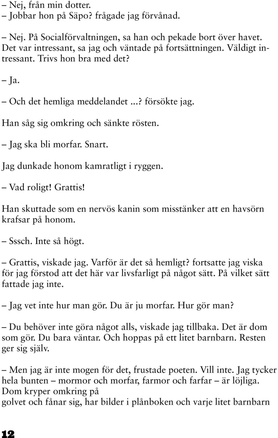 Vad roligt! Grattis! Han skuttade som en nervös kanin som misstänker att en havsörn krafsar på honom. Sssch. Inte så högt. Grattis, viskade jag. Varför är det så hemligt?