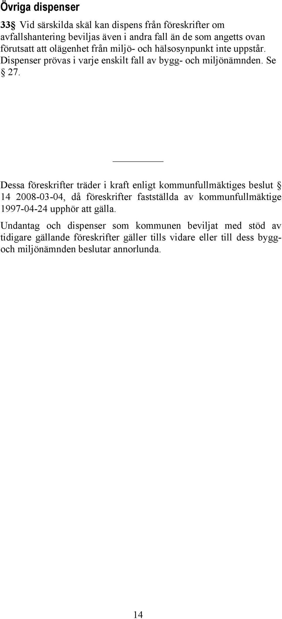 Dessa föreskrifter träder i kraft enligt kommunfullmäktiges beslut 14 2008-03-04, då föreskrifter fastställda av kommunfullmäktige 1997-04-24 upphör