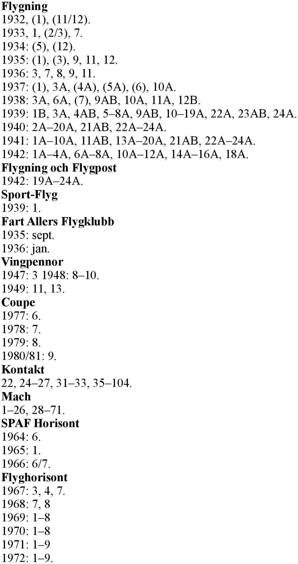 1942: 1A 4A, 6A 8A, 10A 12A, 14A 16A, 18A. Flygning och Flygpost 1942: 19A 24A. Sport-Flyg 1939: 1. Fart Allers Flygklubb 1935: sept. 1936: jan. Vingpennor 1947: 3 1948: 8 10.