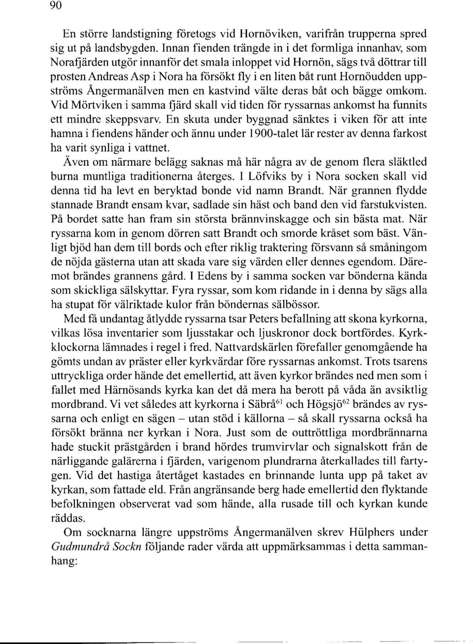 Hornöudden uppströms Ångermanälven men en kastvind välte deras båt och bägge omkom. Vid Mörtviken i samma fjärd skall vid tiden för ryssarnas ankomst ha funnits ett mindre skeppsvarv.