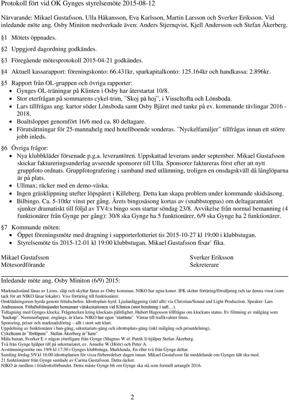 4 Aktuell kassarapport: föreningskonto: 66.431kr, sparkapitalkonto: 125.164kr och handkassa: 2.896kr.