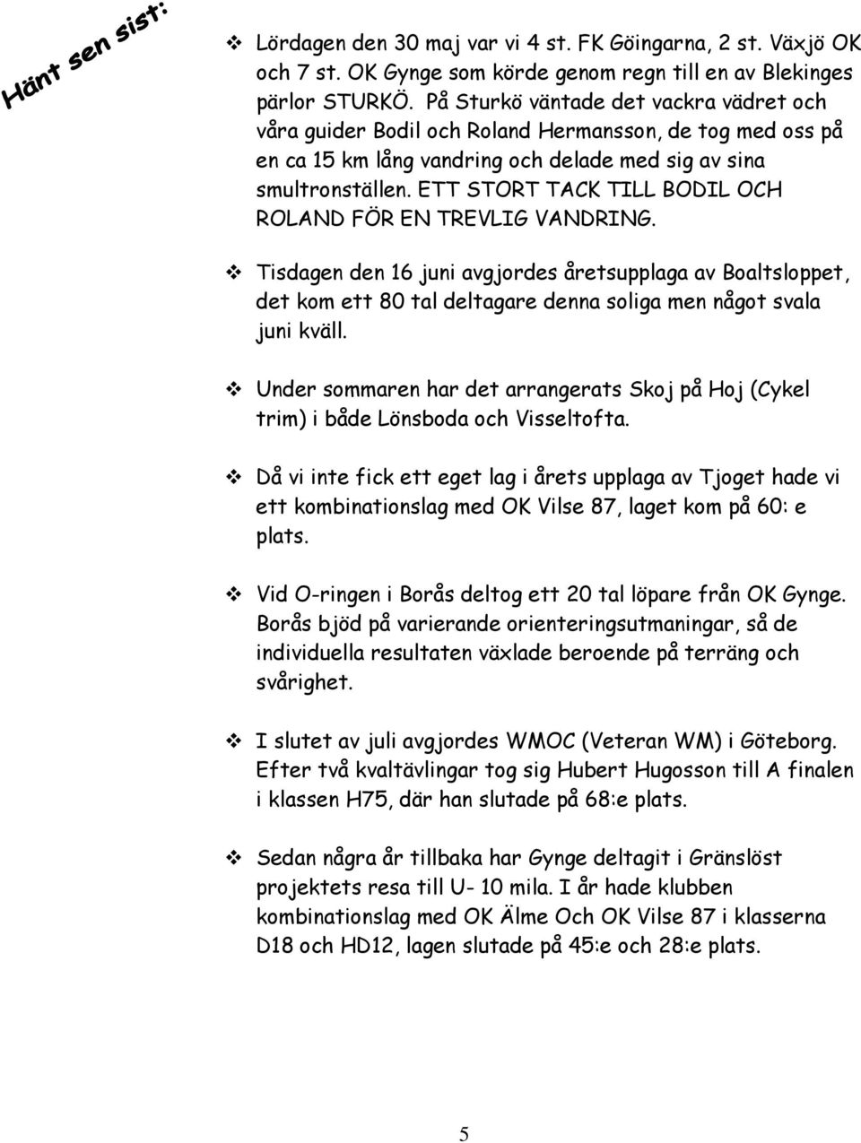 ETT STORT TACK TILL BODIL OCH ROLAND FÖR EN TREVLIG VANDRING. Tisdagen den 16 juni avgjordes åretsupplaga av Boaltsloppet, det kom ett 80 tal deltagare denna soliga men något svala juni kväll.