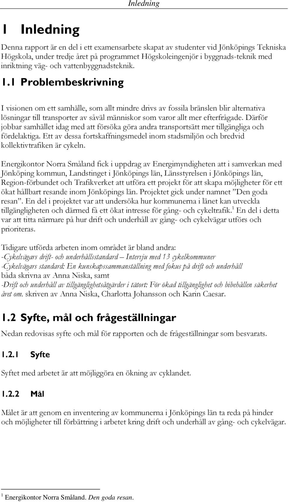 1 Problembeskrivning I visionen om ett samhälle, som allt mindre drivs av fossila bränslen blir alternativa lösningar till transporter av såväl människor som varor allt mer efterfrågade.