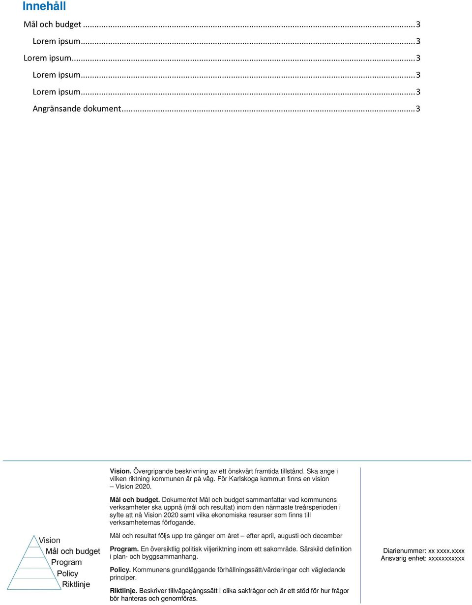 Dokumentet Mål och budget sammanfattar vad kommunens verksamheter ska uppnå (mål och resultat) inom den närmaste treårsperioden i syfte att nå Vision 2020 samt vilka ekonomiska resurser som finns