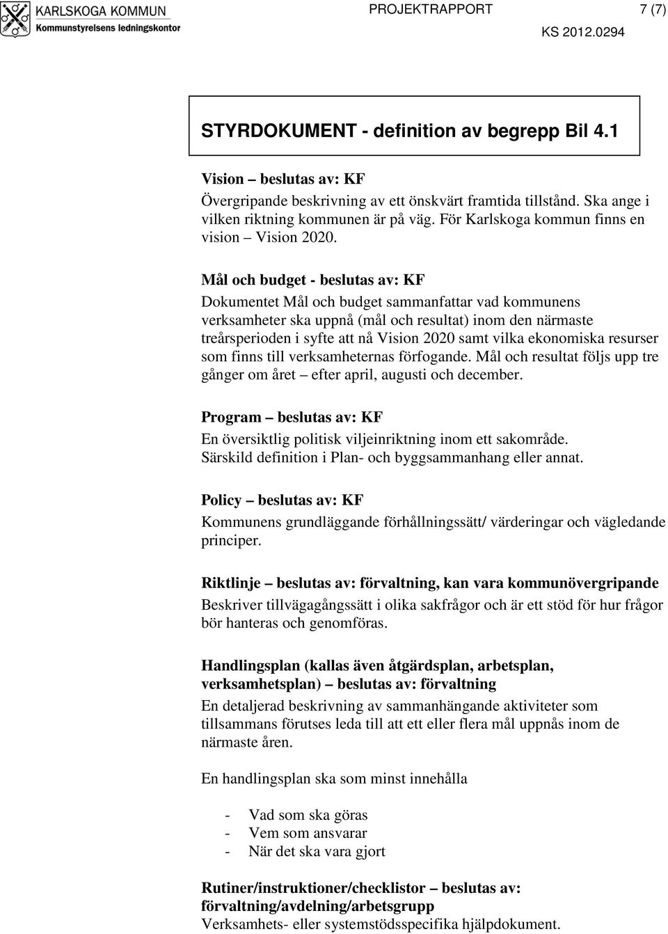 Mål och budget - beslutas av: KF Dokumentet Mål och budget sammanfattar vad kommunens verksamheter ska uppnå (mål och resultat) inom den närmaste treårsperioden i syfte att nå Vision 2020 samt vilka