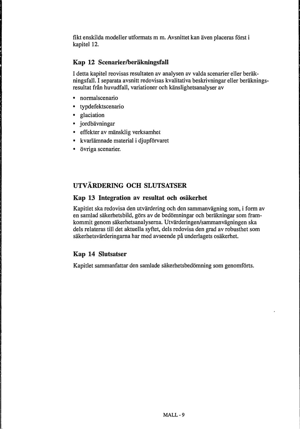 I separata avsnitt redovisas kvalitativa beskrivningar eller beräkningsresultat från huvudfall, variationer och känslighetsanalyser av normalscenario typdefektscenario glaciation jordbävningar