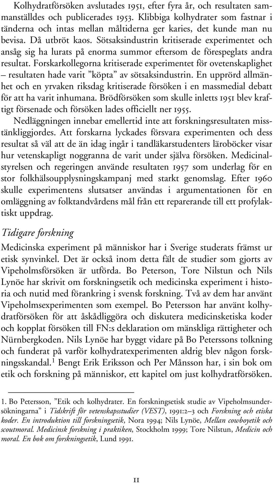 Sötsaksindustrin kritiserade experimentet och ansåg sig ha lurats på enorma summor eftersom de förespeglats andra resultat.
