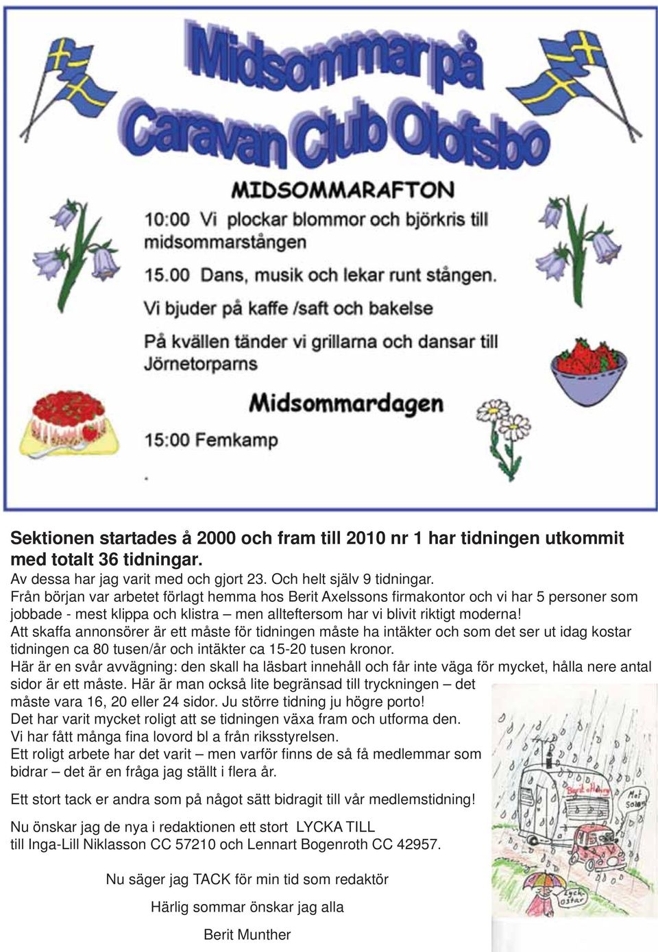 Att skaffa annonsörer är ett måste för tidningen måste ha intäkter och som det ser ut idag kostar tidningen ca 80 tusen/år och intäkter ca 15-20 tusen kronor.