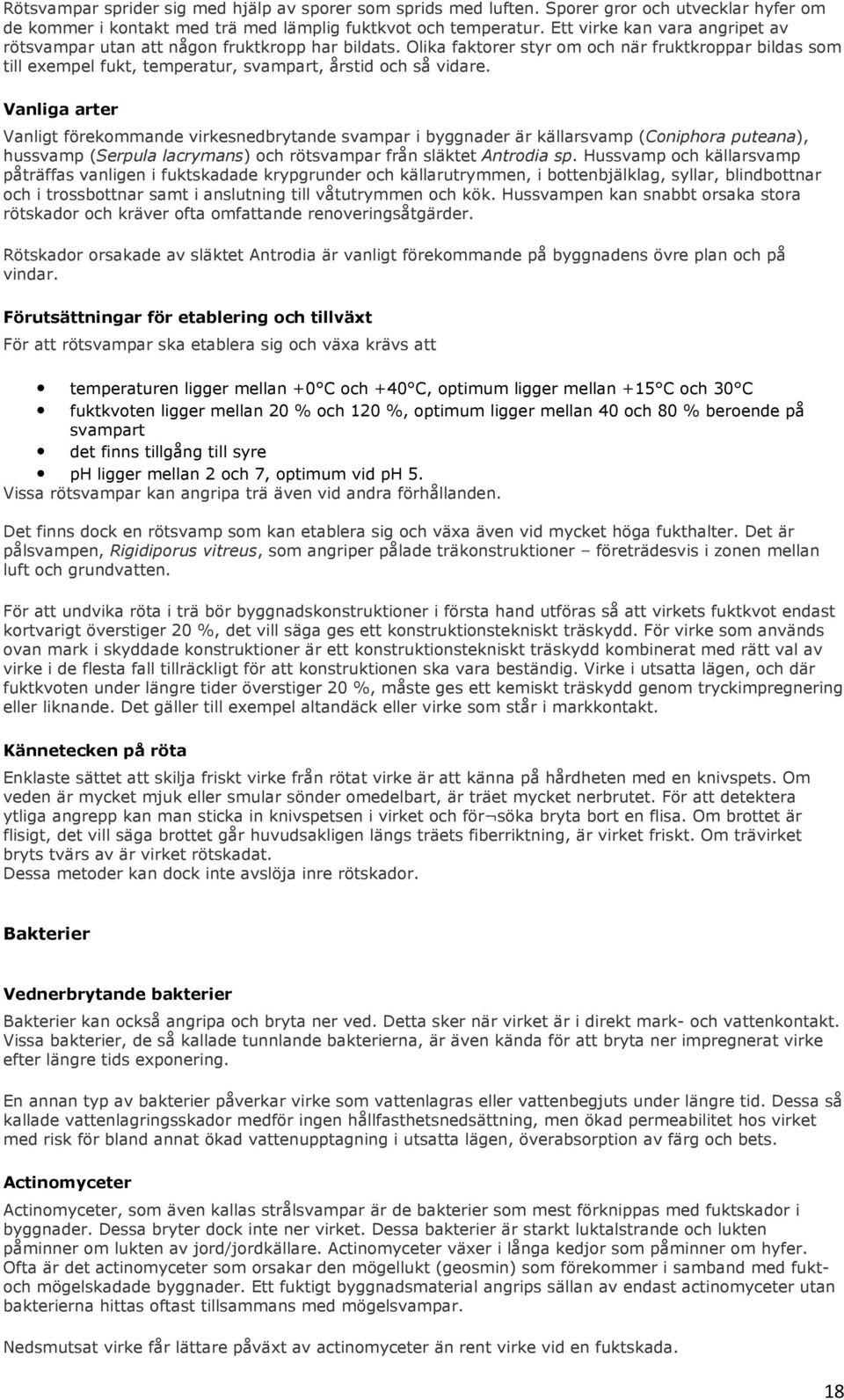 Vanliga arter Vanligt förekommande virkesnedbrytande svampar i byggnader är källarsvamp (Coniphora puteana), hussvamp (Serpula lacrymans) och rötsvampar från släktet Antrodia sp.