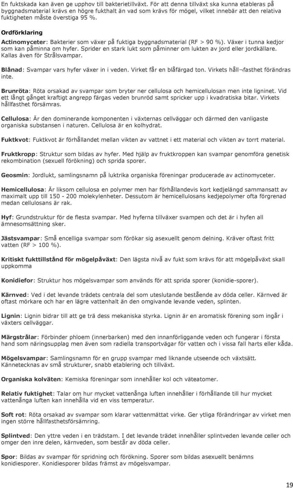 Ordförklaring Actinomyceter: Bakterier som växer på fuktiga byggnadsmaterial (RF > 90 %). Växer i tunna kedjor som kan påminna om hyfer.