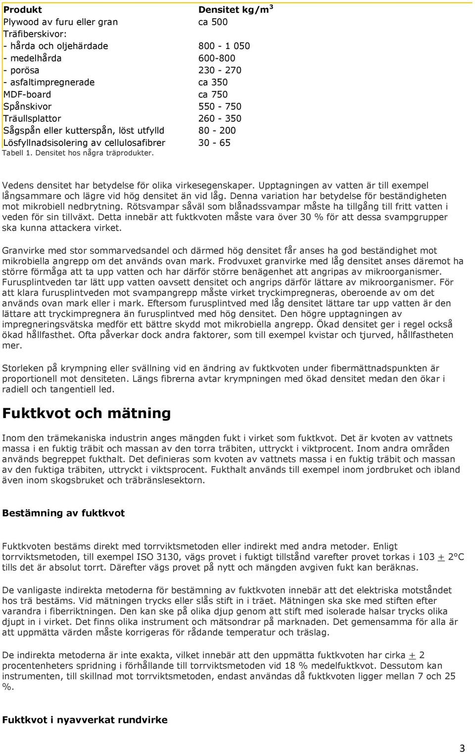 Vedens densitet har betydelse för olika virkesegenskaper. Upptagningen av vatten är till exempel långsammare och lägre vid hög densitet än vid låg.