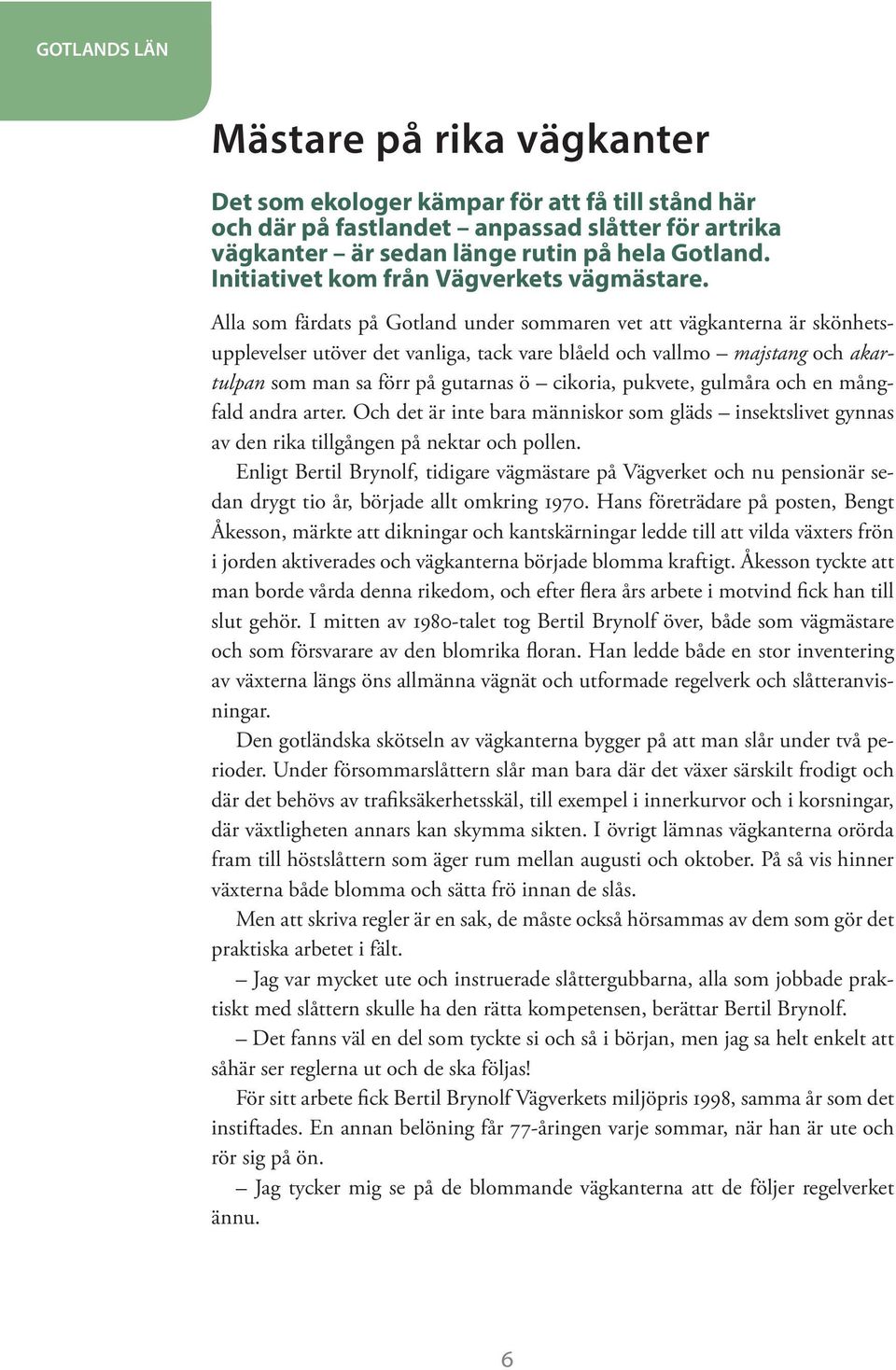 Alla som färdats på Gotland under sommaren vet att vägkanterna är skönhetsupplevelser utöver det vanliga, tack vare blåeld och vallmo majstang och akartulpan som man sa förr på gutarnas ö cikoria,