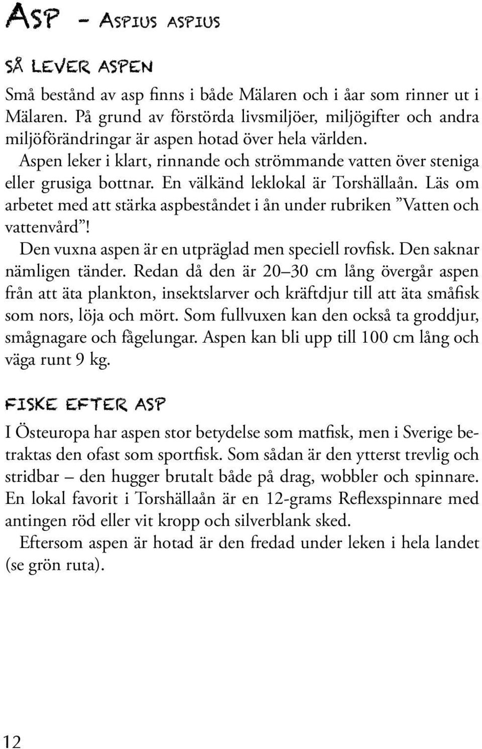 En välkänd leklokal är Torshällaån. Läs om arbetet med att stärka aspbeståndet i ån under rubriken Vatten och vattenvård! Den vuxna aspen är en utpräglad men speciell rovfisk.