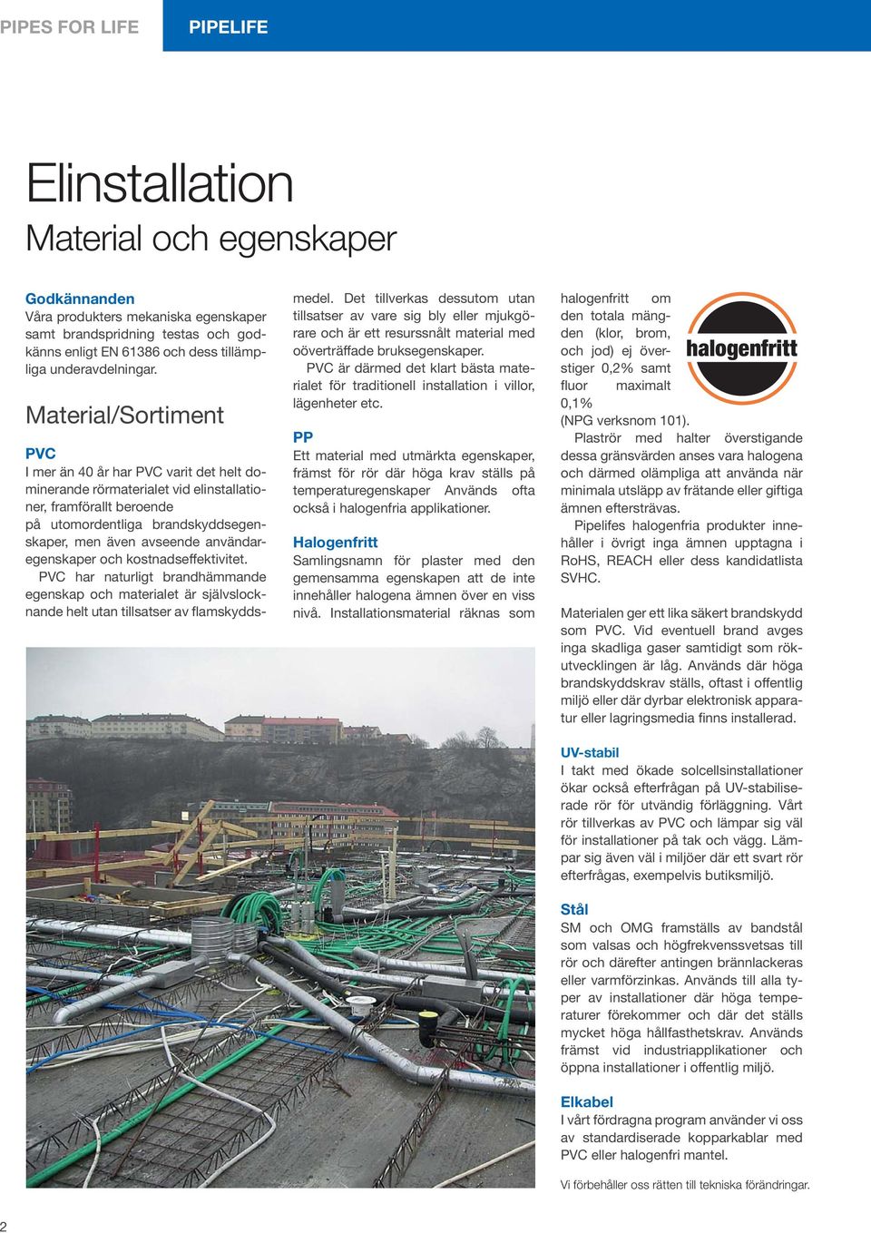 Material/Sortiment PVC I mer än 40 år har PVC varit det helt dominerande rörmaterialet vid elinstallationer, framförallt beroende på utomordentliga brandskyddsegenskaper, men även avseende