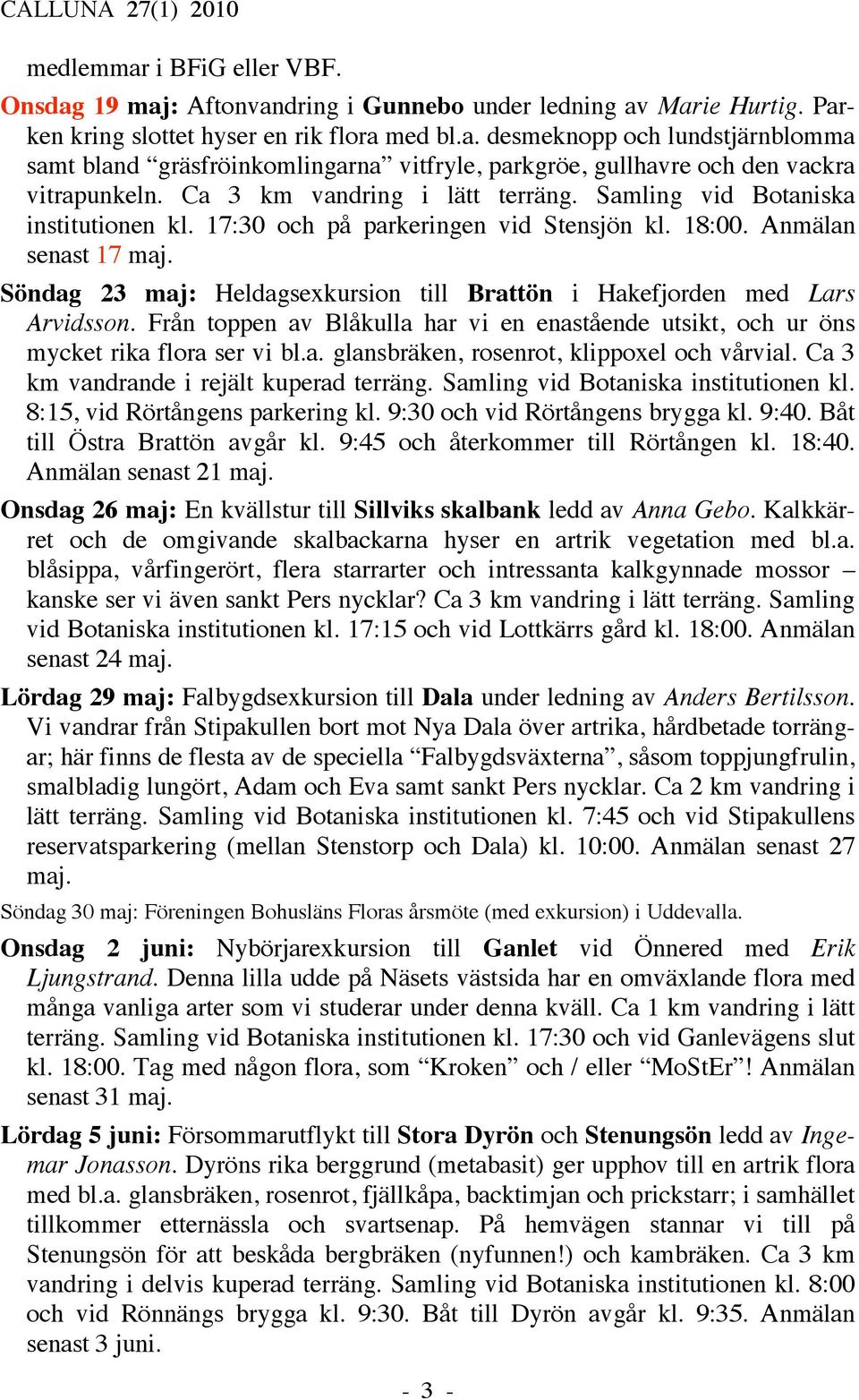 Söndag 23 maj: Heldagsexkursion till Brattön i Hakefjorden med Lars Arvidsson. Från toppen av Blåkulla har vi en enastående utsikt, och ur öns mycket rika flora ser vi bl.a. glansbräken, rosenrot, klippoxel och vårvial.