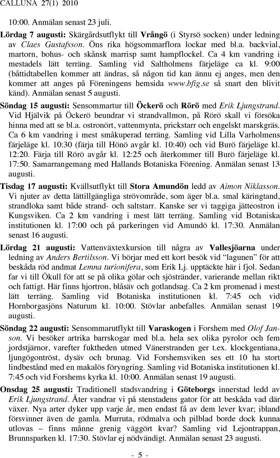 9:00 (båttidtabellen kommer att ändras, så någon tid kan ännu ej anges, men den kommer att anges på Föreningens hemsida www.bfig.se så snart den blivit känd). Anmälan senast 5 augusti.