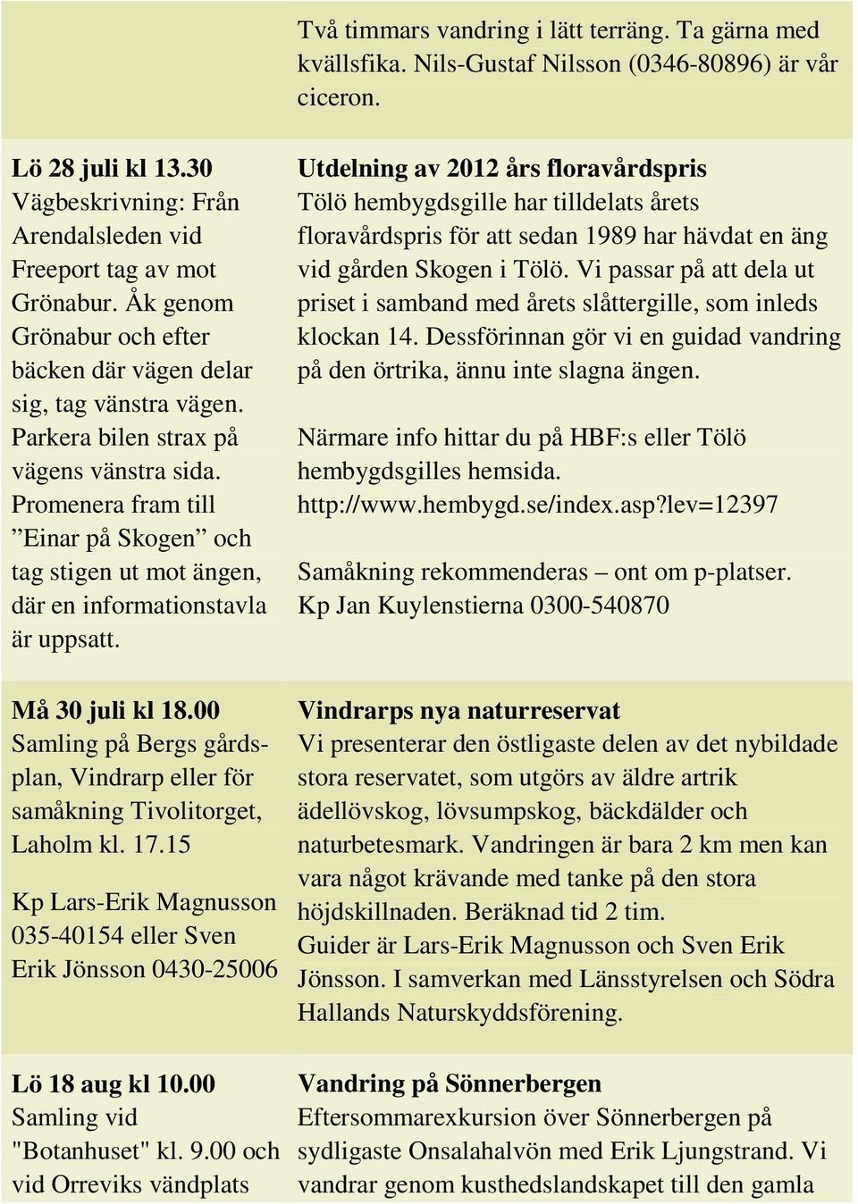 Promenera fram till Einar på Skogen och tag stigen ut mot ängen, där en informationstavla är uppsatt. Må 30 juli kl 18.