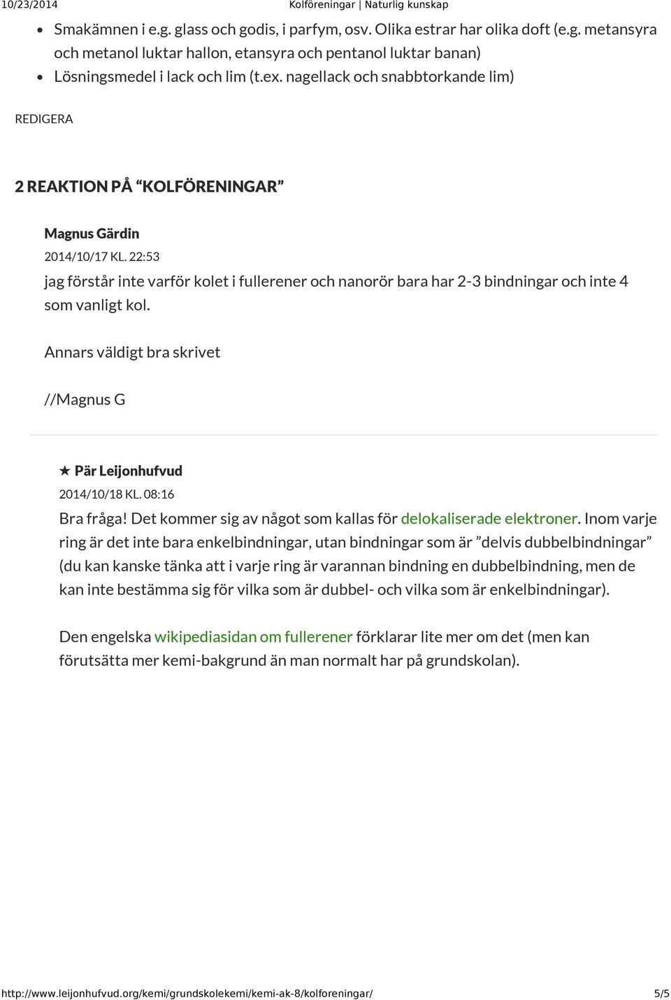 22:53 jag förstår inte varför kolet i fullerener och nanorör bara har 2-3 bindningar och inte 4 som vanligt kol. Annars väldigt bra skrivet //Magnus G Pär Leijonhufvud 2014/10/18 KL. 08:16 Bra fråga!