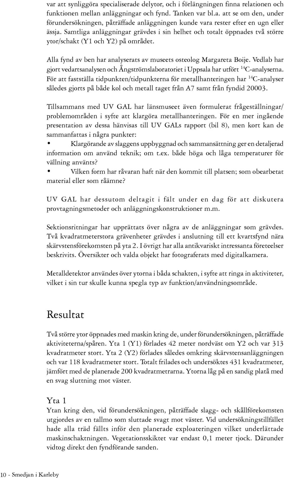 Vedlab har gjort vedartsanalysen och Ångströmslaboratoriet i Uppsala har utfört 14 C-analyserna.