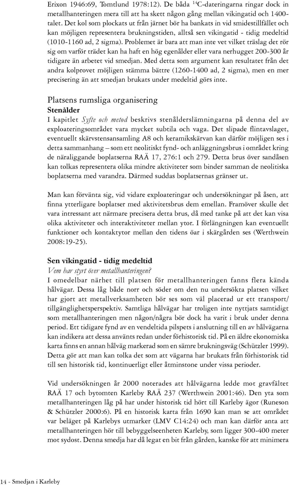 Problemet är bara att man inte vet vilket träslag det rör sig om varför trädet kan ha haft en hög egenålder eller vara nerhugget 200-300 år tidigare än arbetet vid smedjan.