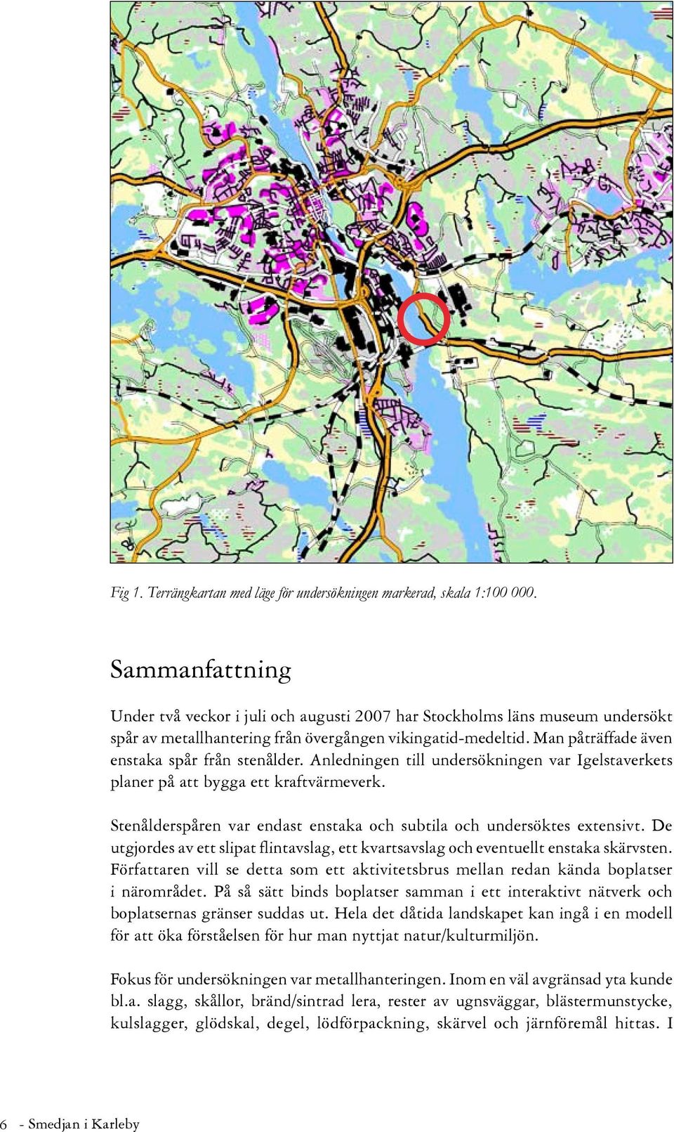 Man påträffade även enstaka spår från stenålder. Anledningen till undersökningen var Igelstaverkets planer på att bygga ett kraftvärmeverk.