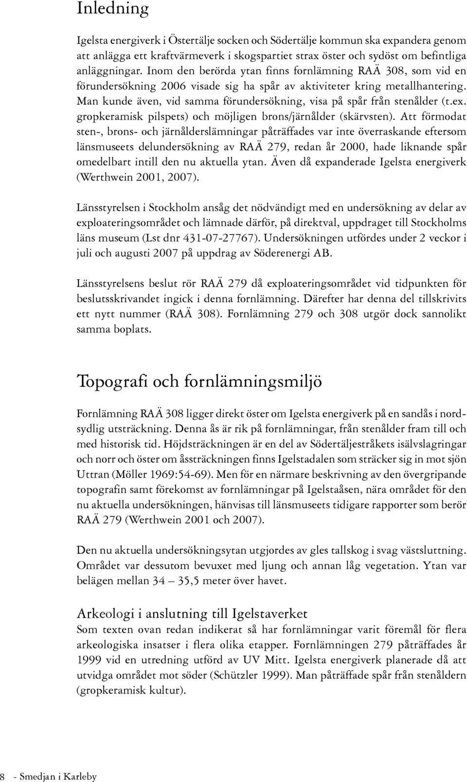 Man kunde även, vid samma förundersökning, visa på spår från stenålder (t.ex. gropkeramisk pilspets) och möjligen brons/järnålder (skärvsten).