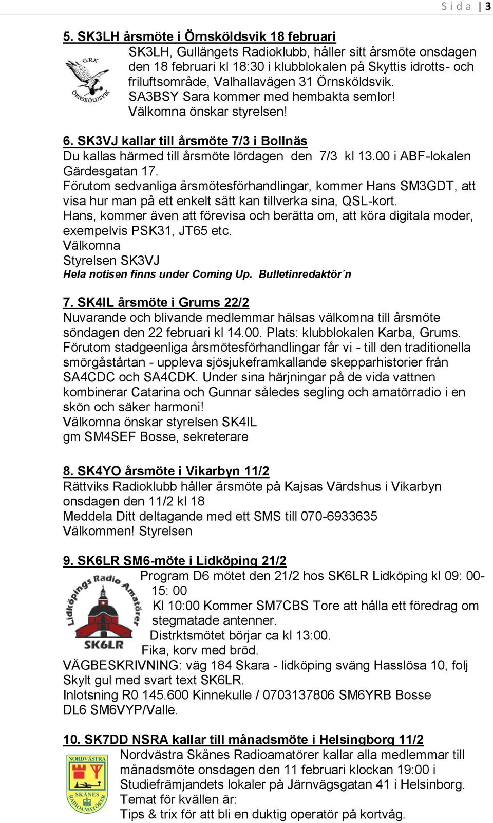 Örnsköldsvik. SA3BSY Sara kommer med hembakta semlor! Välkomna önskar styrelsen! 6. SK3VJ kallar till årsmöte 7/3 i Bollnäs Du kallas härmed till årsmöte lördagen den 7/3 kl 13.