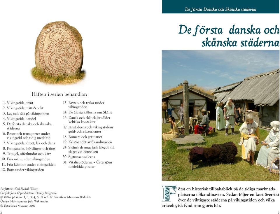Tempel, offerlundar och kärr 10. Fria män under vikingatiden 11. Fria kvinnor under vikingatiden 12. Barn under vikingatiden 13. Bryten och trälar under vikingatiden 14.