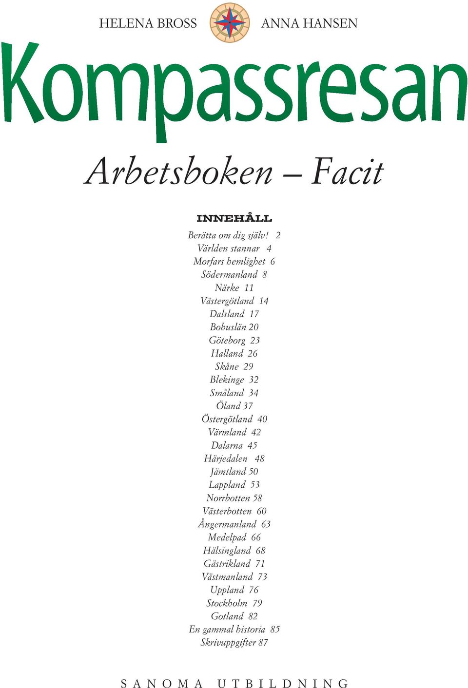 Skåne 29 Blekinge 32 Småland 34 Öland 37 Östergötland 40 Värmland 42 Dalarna 45 Härjedalen 48 Jämtland 50 Lappland 53 Norrbotten 58