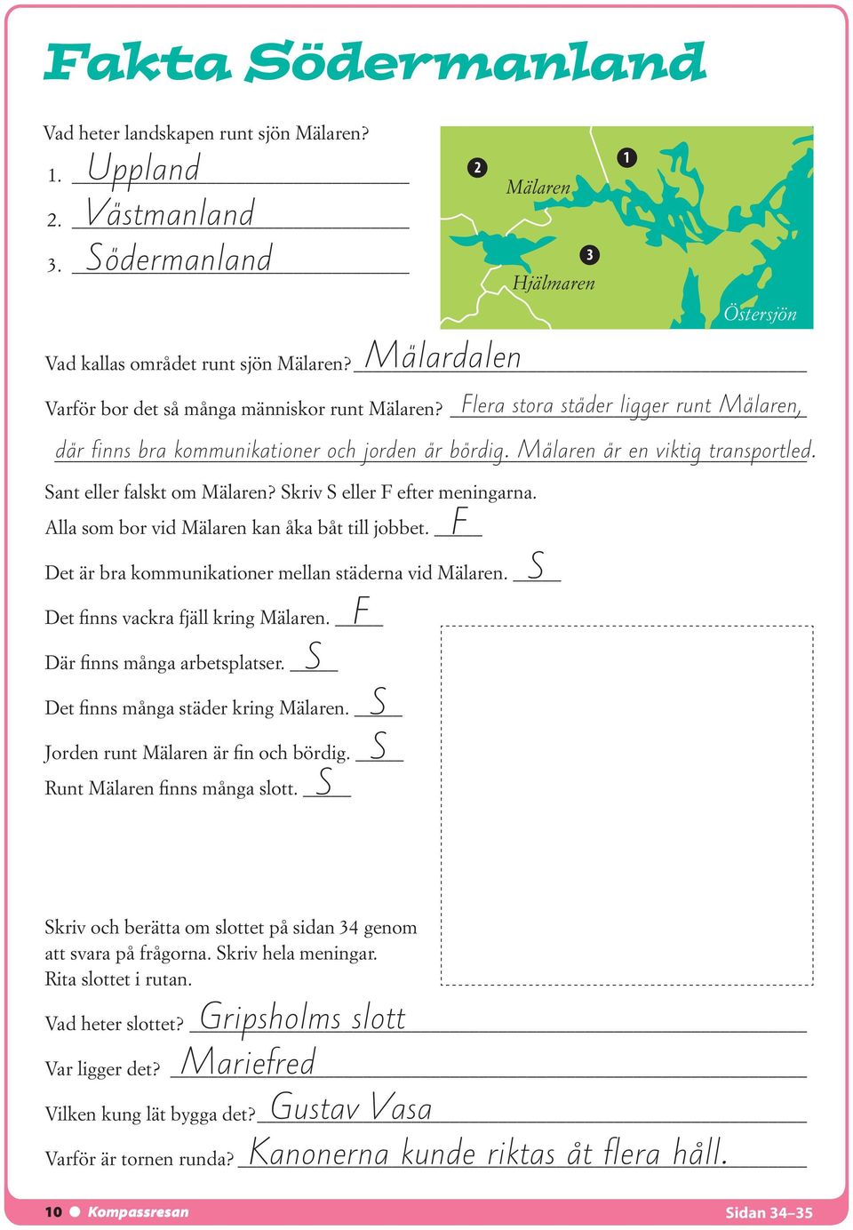 Det finns vackra fjäll kring Mälaren. Där finns många arbetsplatser. Det finns många städer kring Mälaren. Jorden runt Mälaren är fin och bördig. Runt Mälaren finns många slott.