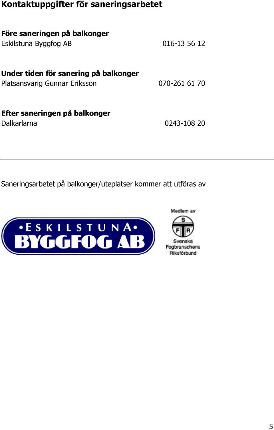 Platsansvarig Gunnar Eriksson 070-261 61 70 Efter saneringen på balkonger
