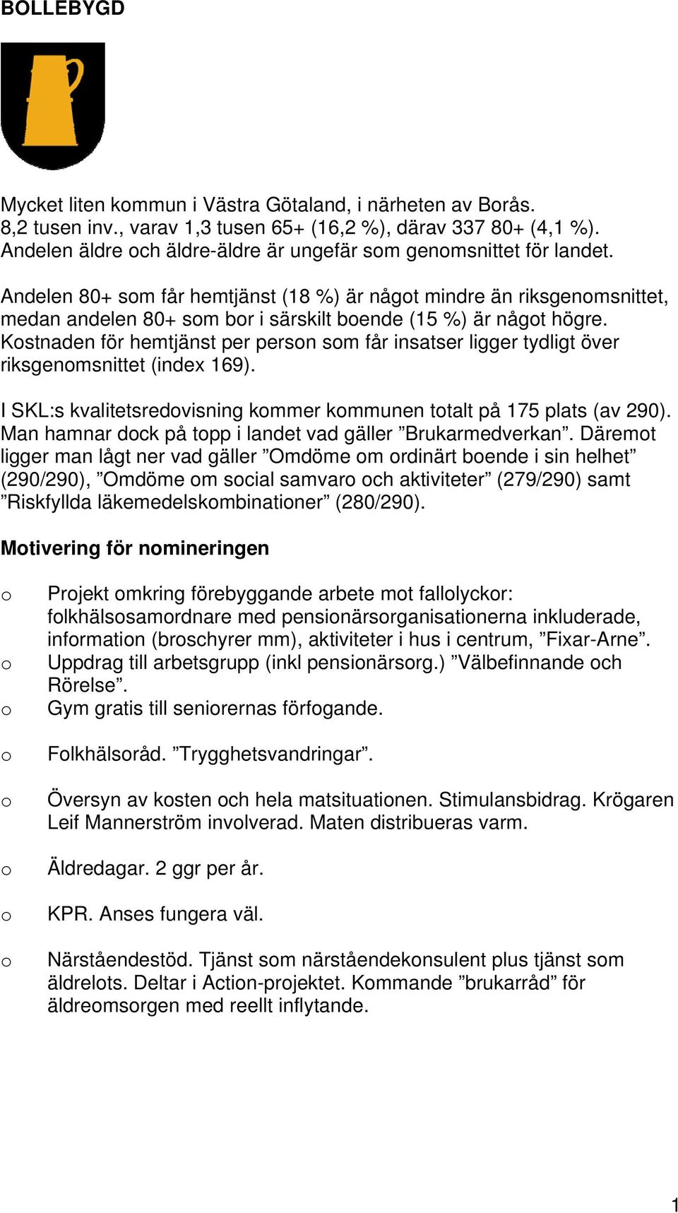 Kstnaden för hemtjänst per persn sm får insatser ligger tydligt över riksgenmsnittet (index 69). I SKL:s kvalitetsredvisning kmmer kmmunen ttalt på 75 plats (av 290).